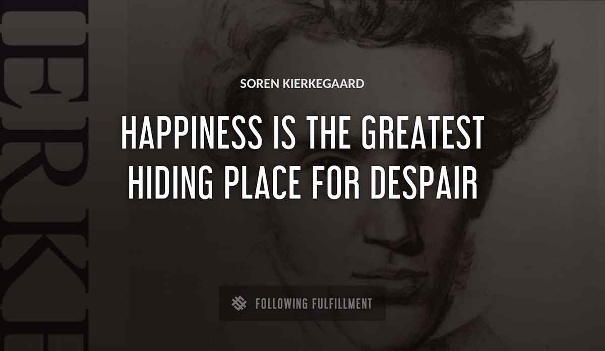 happiness is the greatest hiding place for despair Soren Kierkegaard quote