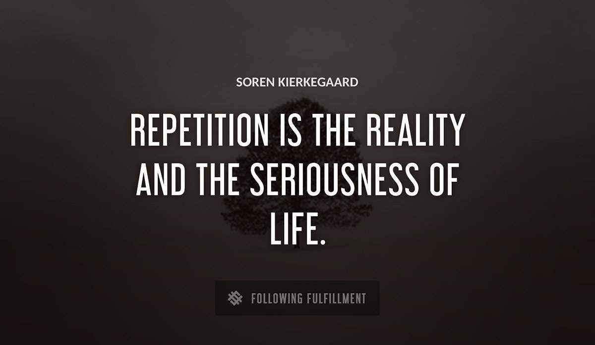 repetition is the reality and the seriousness of life Soren Kierkegaard quote
