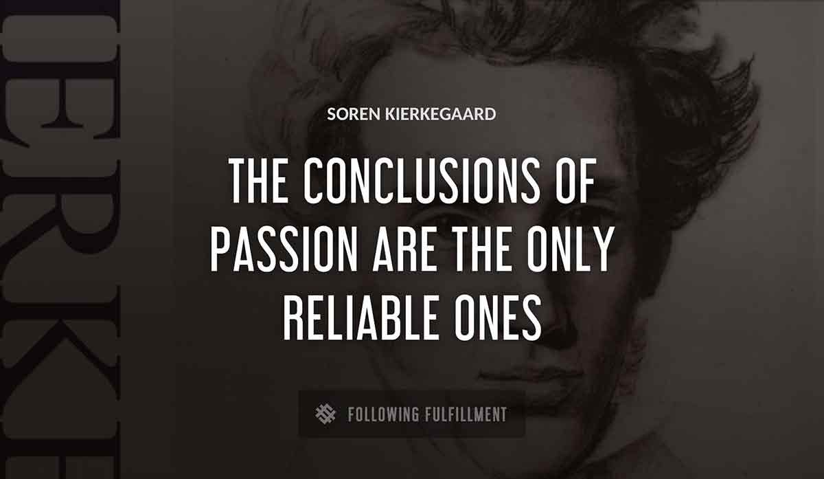 the conclusions of passion are the only reliable ones Soren Kierkegaard quote