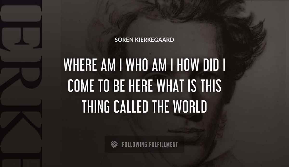 where am i who am i how did i come to be here what is this thing called the world Soren Kierkegaard quote