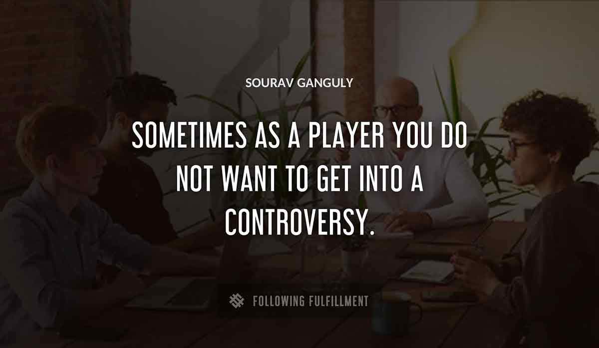 sometimes as a player you do not want to get into a controversy Sourav Ganguly quote