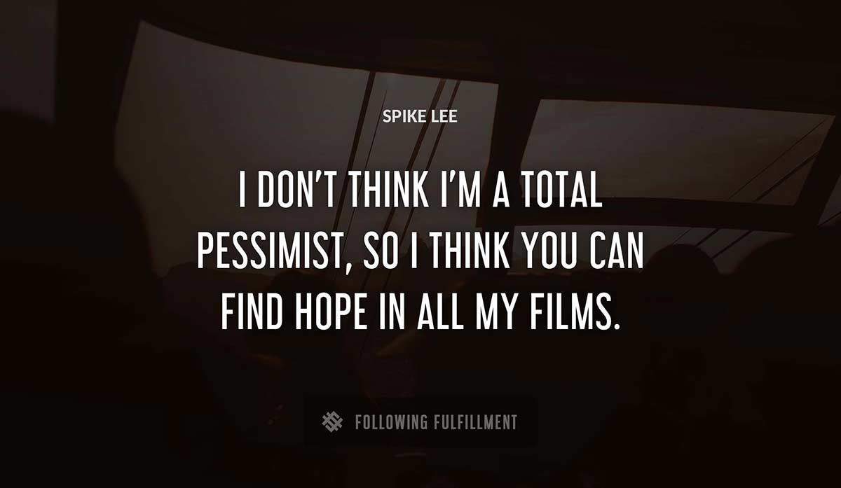 i don t think i m a total pessimist so i think you can find hope in all my films Spike Lee quote