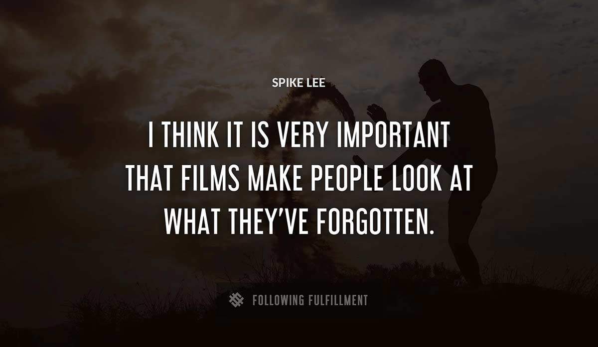 i think it is very important that films make people look at what they ve forgotten Spike Lee quote