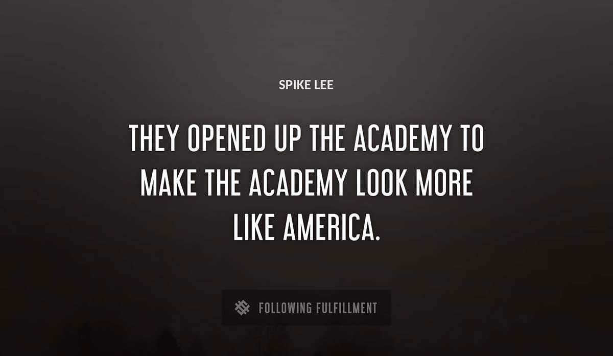 they opened up the academy to make the academy look more like america Spike Lee quote