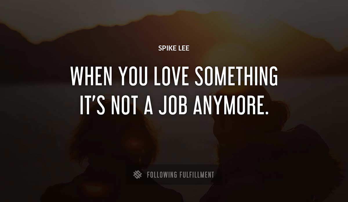 when you love something it s not a job anymore Spike Lee quote