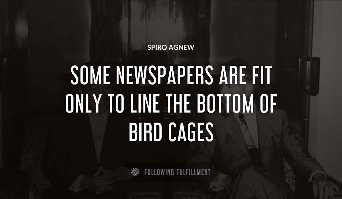 some newspapers are fit only to line the bottom of bird cages Spiro Agnew quote