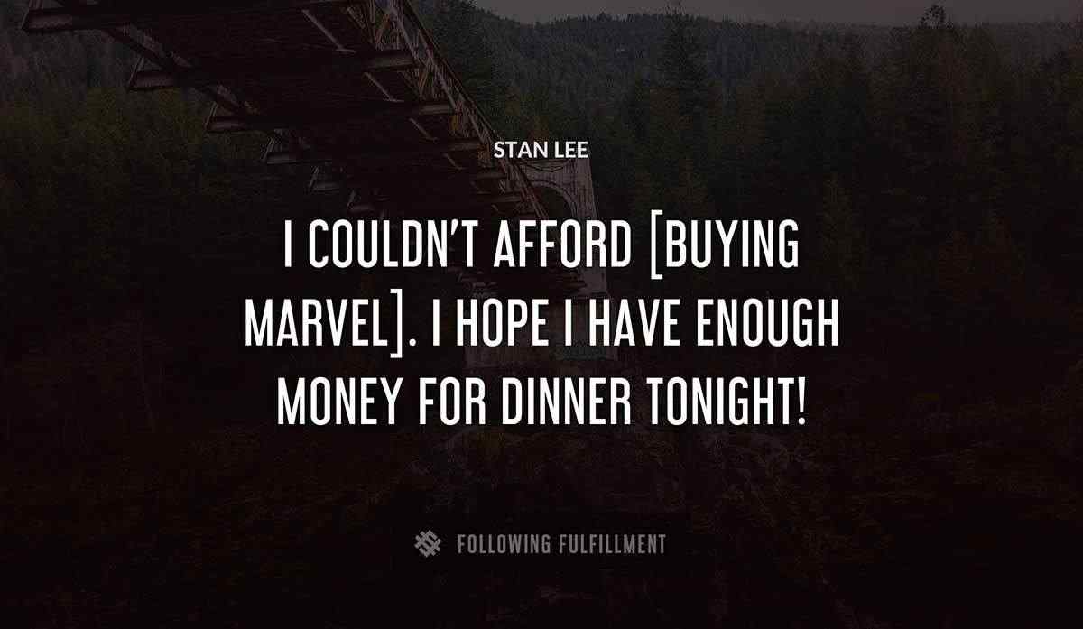 i couldn t afford buying marvel i hope i have enough money for dinner tonight Stan Lee quote
