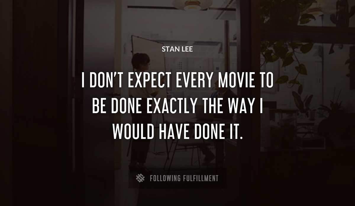 i don t expect every movie to be done exactly the way i would have done it Stan Lee quote