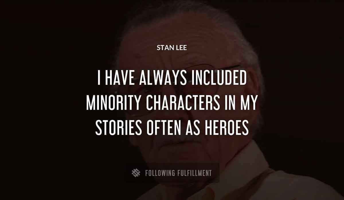 i have always included minority characters in my stories often as heroes Stan Lee quote