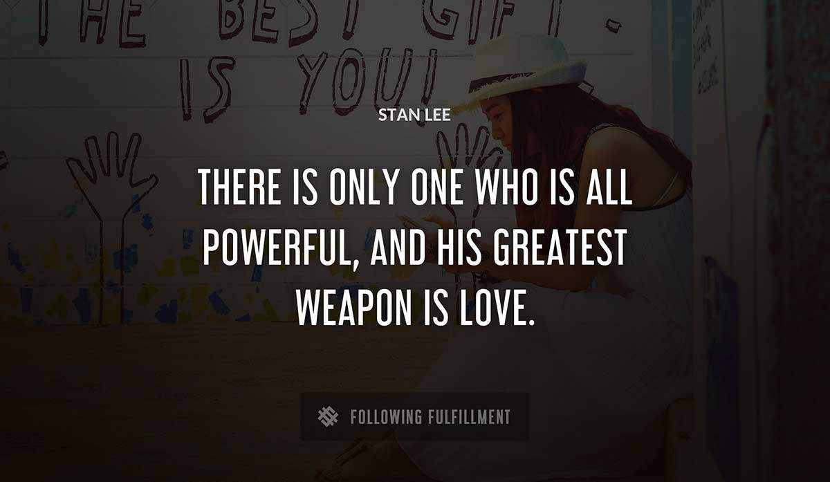 there is only one who is all powerful and his greatest weapon is love Stan Lee quote