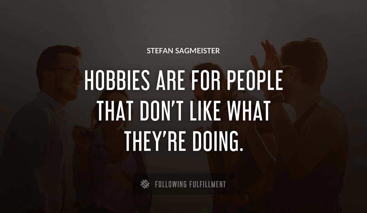 hobbies are for people that don t like what they re doing Stefan Sagmeister quote