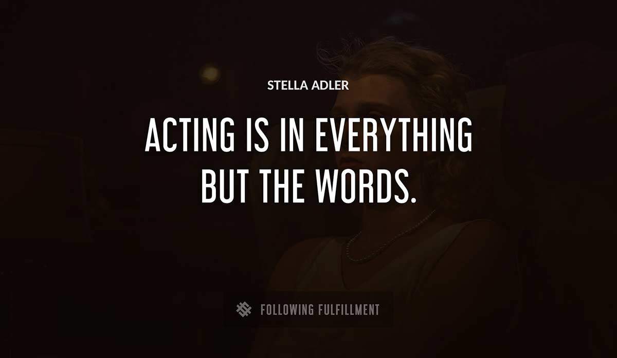 acting is in everything but the words Stella Adler quote