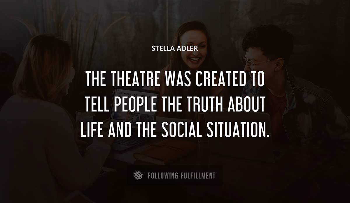 the theatre was created to tell people the truth about life and the social situation Stella Adler quote