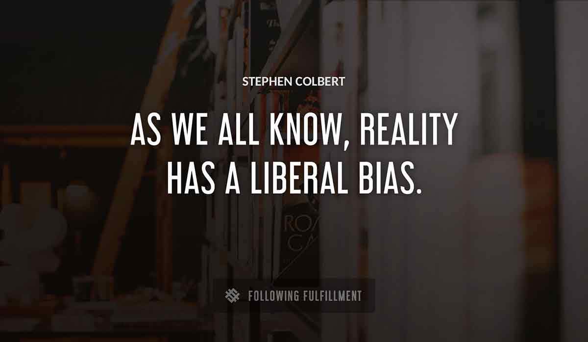 as we all know reality has a liberal bias Stephen Colbert quote