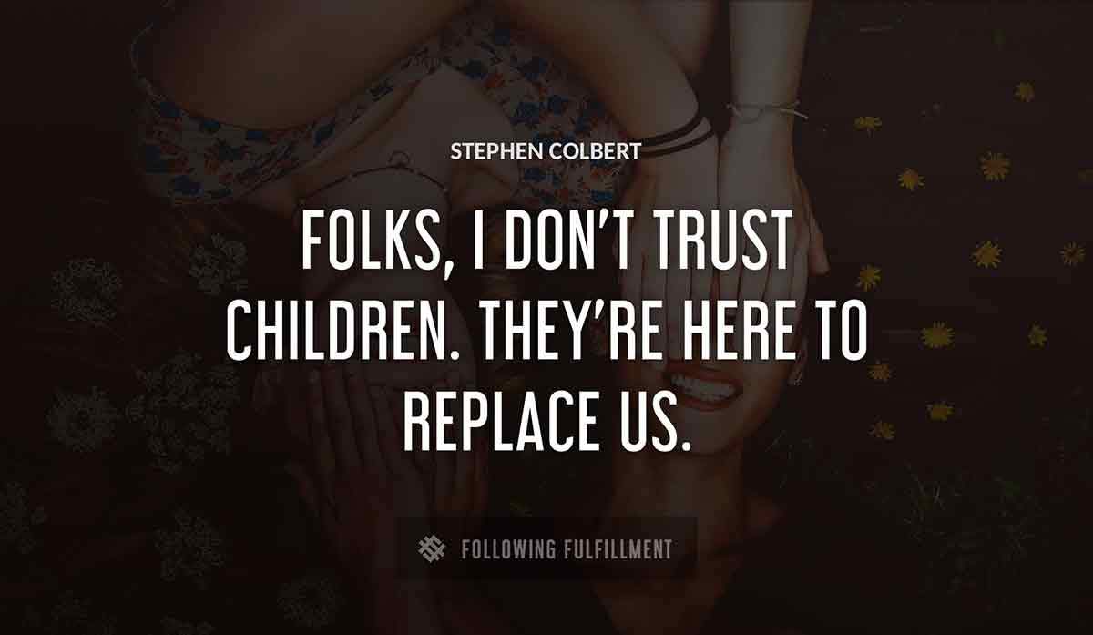 folks i don t trust children they re here to replace us Stephen Colbert quote