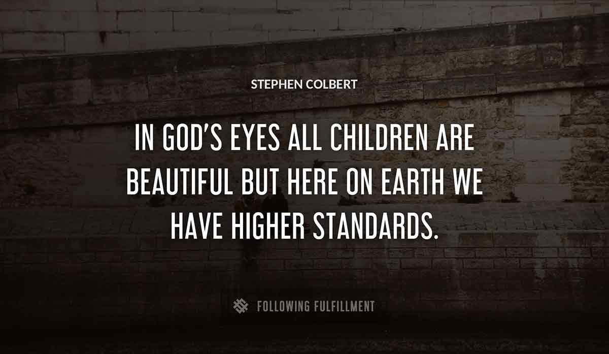 in god s eyes all children are beautiful but here on earth we have higher standards Stephen Colbert quote