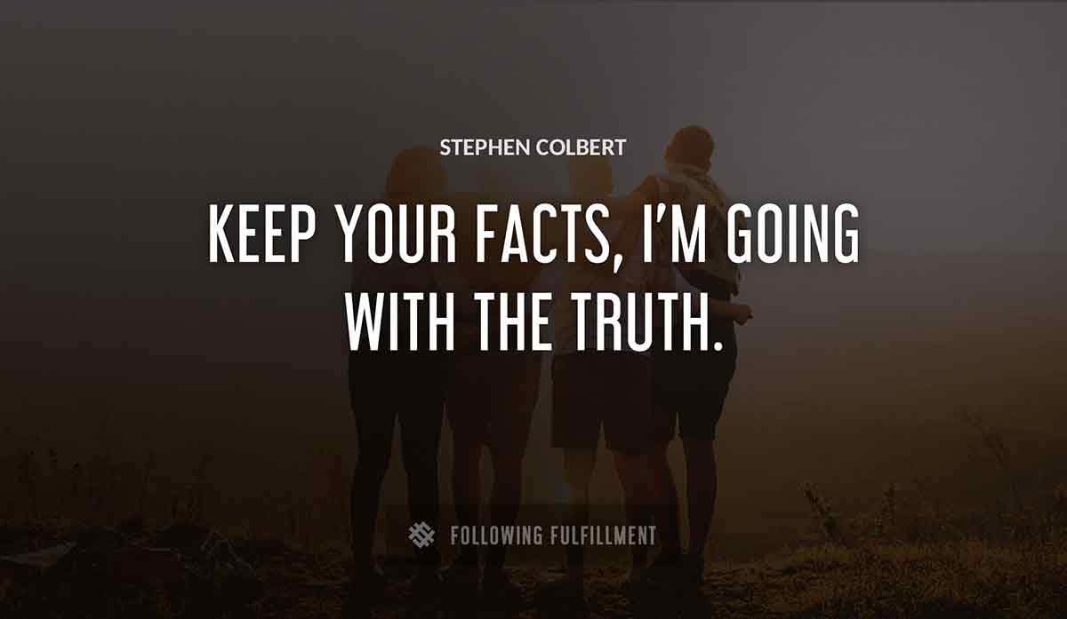 keep your facts i m going with the truth Stephen Colbert quote