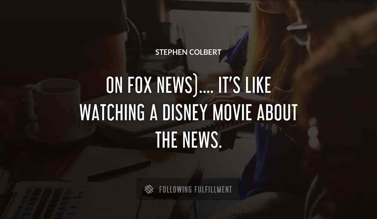 on fox news it s like watching a disney movie about the news Stephen Colbert quote