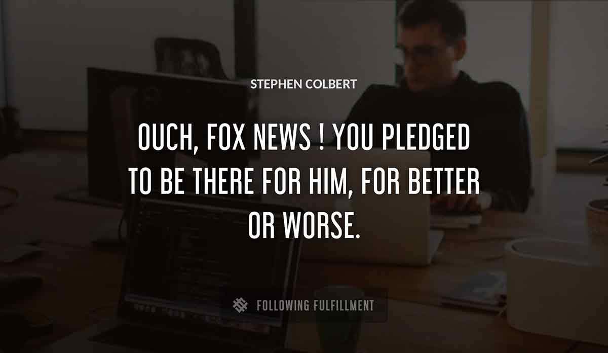 ouch fox news you pledged to be there for him for better or worse Stephen Colbert quote