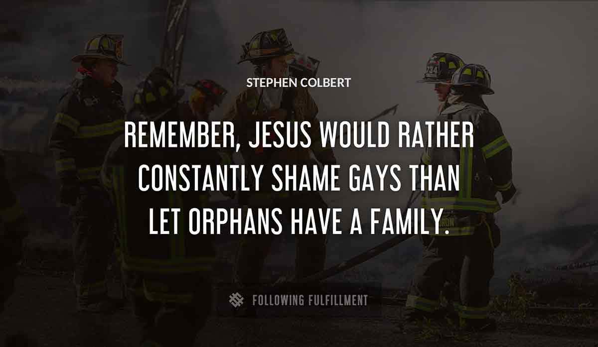remember jesus would rather constantly shame gays than let orphans have a family Stephen Colbert quote