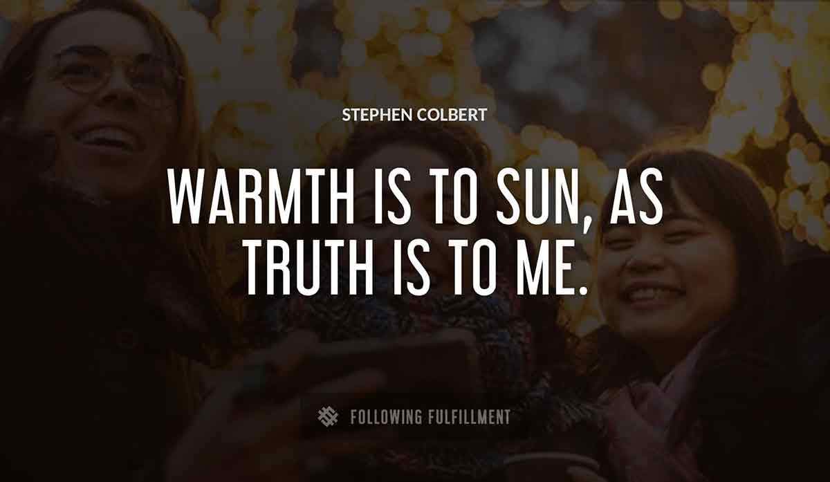 warmth is to sun as truth is to me Stephen Colbert quote
