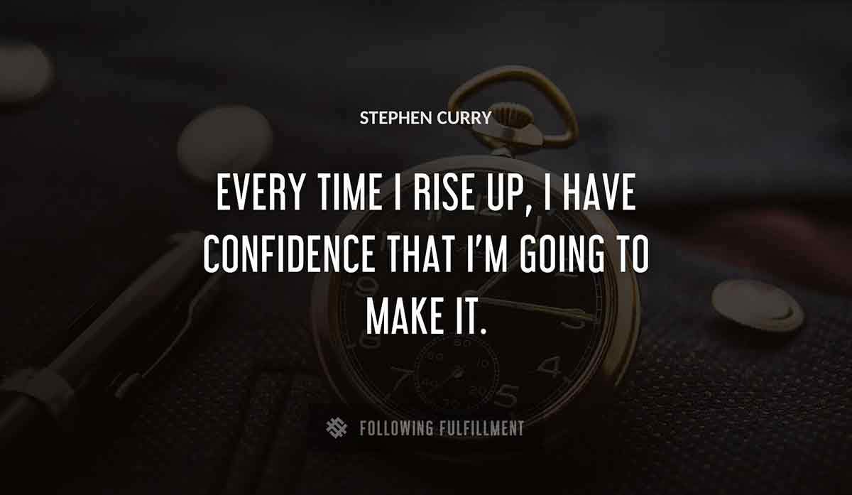every time i rise up i have confidence that i m going to make it Stephen Curry quote