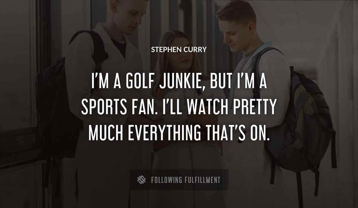 i m a golf junkie but i m a sports fan i ll watch pretty much everything that s on Stephen Curry quote