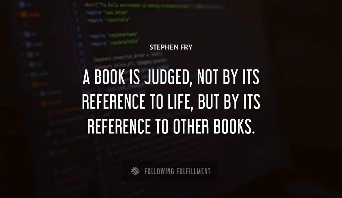 a book is judged not by its reference to life but by its reference to other books Stephen Fry quote