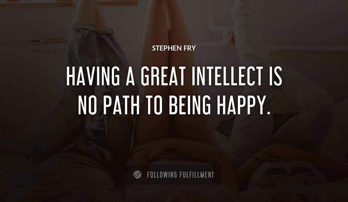 having a great intellect is no path to being happy Stephen Fry quote