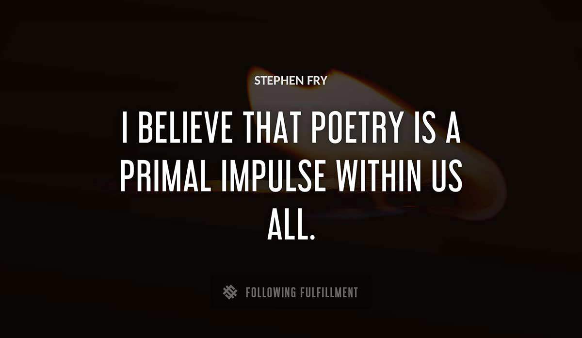 i believe that poetry is a primal impulse within us all Stephen Fry quote