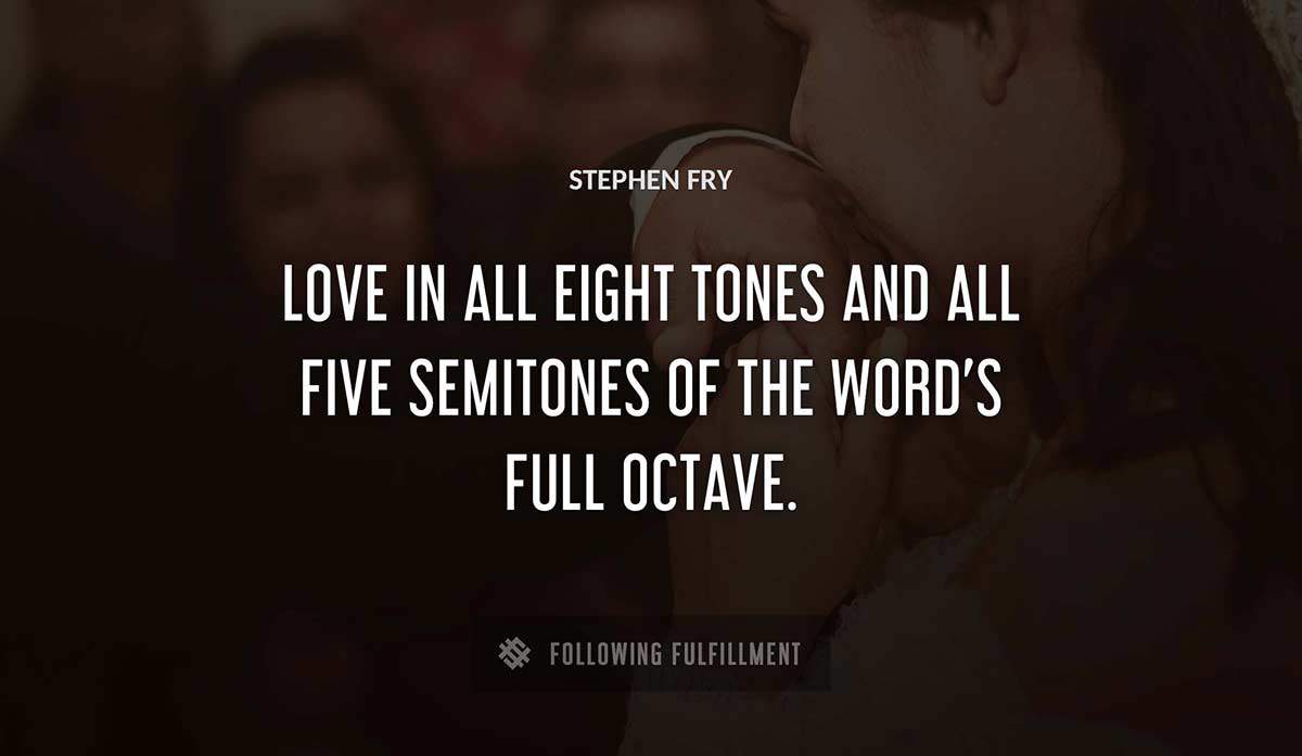 love in all eight tones and all five semitones of the word s full octave Stephen Fry quote