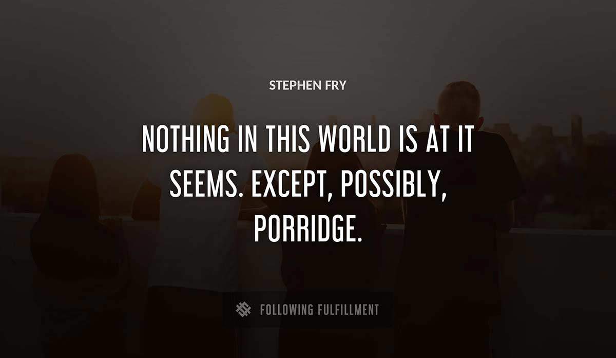 nothing in this world is at it seems except possibly porridge Stephen Fry quote