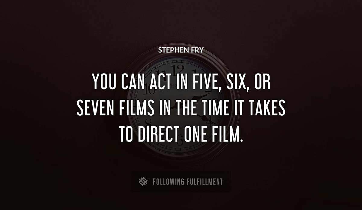 you can act in five six or seven films in the time it takes to direct one film Stephen Fry quote