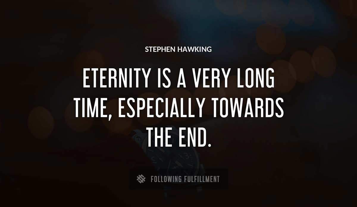 eternity is a very long time especially towards the end Stephen Hawking quote