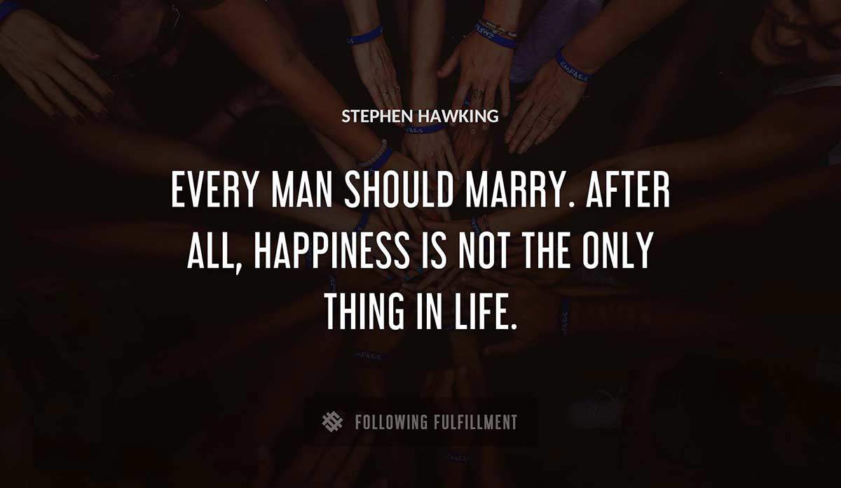 every man should marry after all happiness is not the only thing in life Stephen Hawking quote