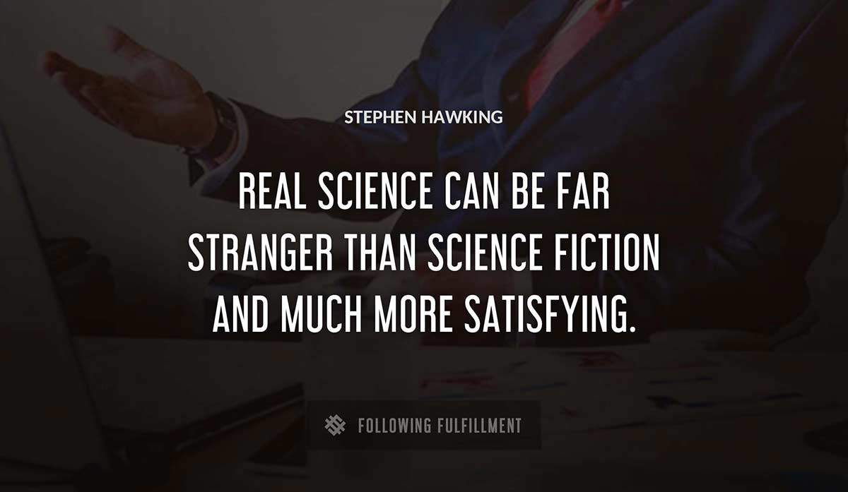 real science can be far stranger than science fiction and much more satisfying Stephen Hawking quote