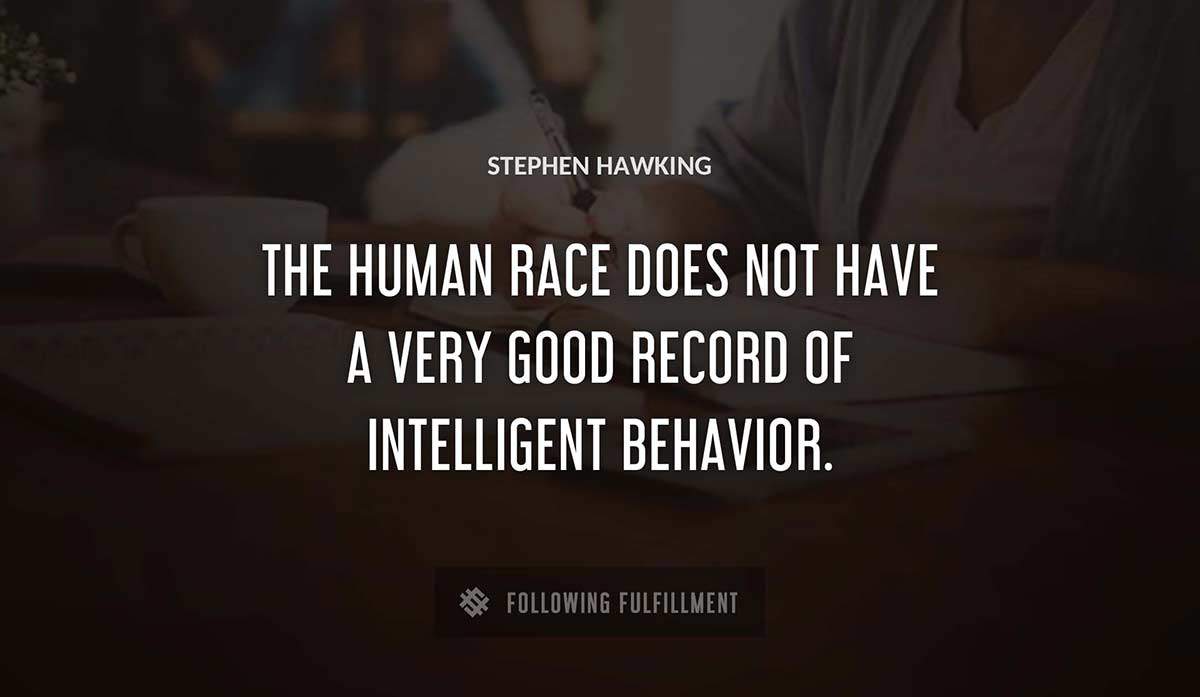the human race does not have a very good record of intelligent behavior Stephen Hawking quote