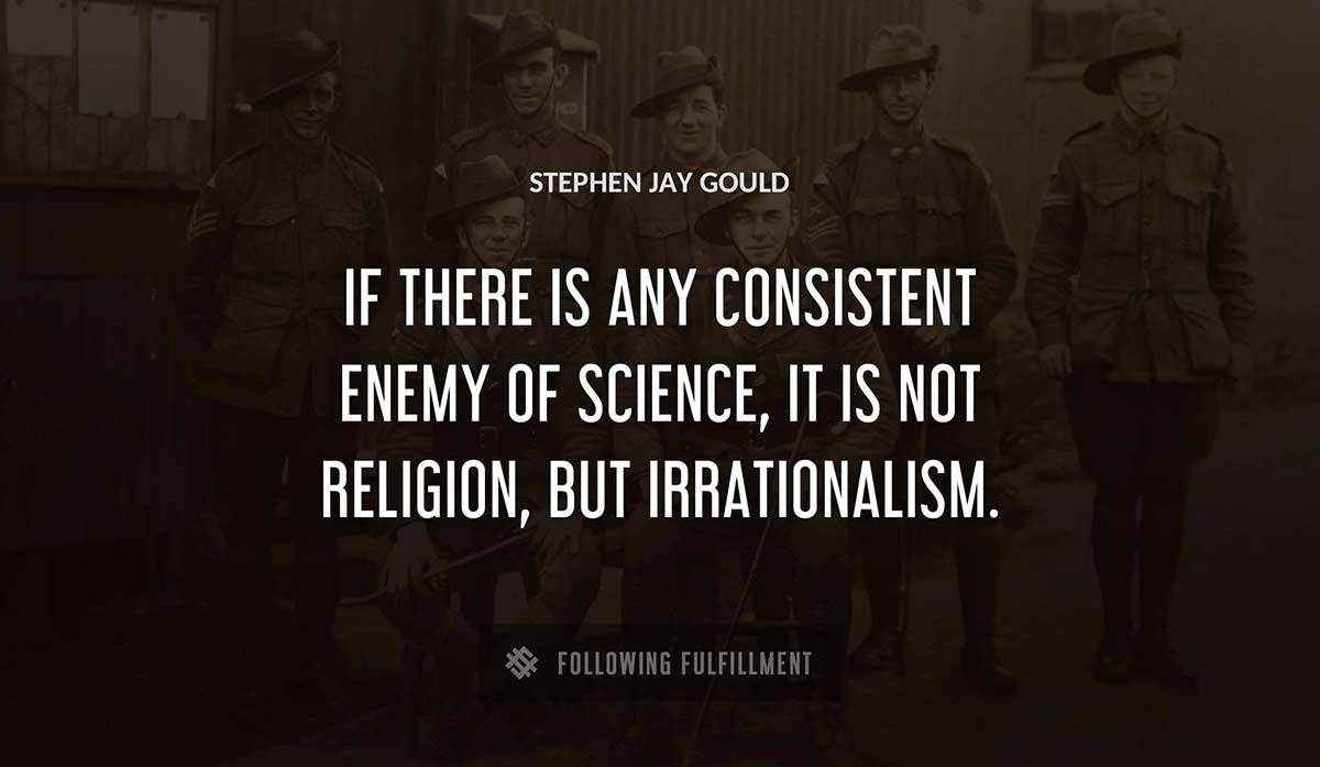 if there is any consistent enemy of science it is not religion but irrationalism Stephen Jay Gould quote