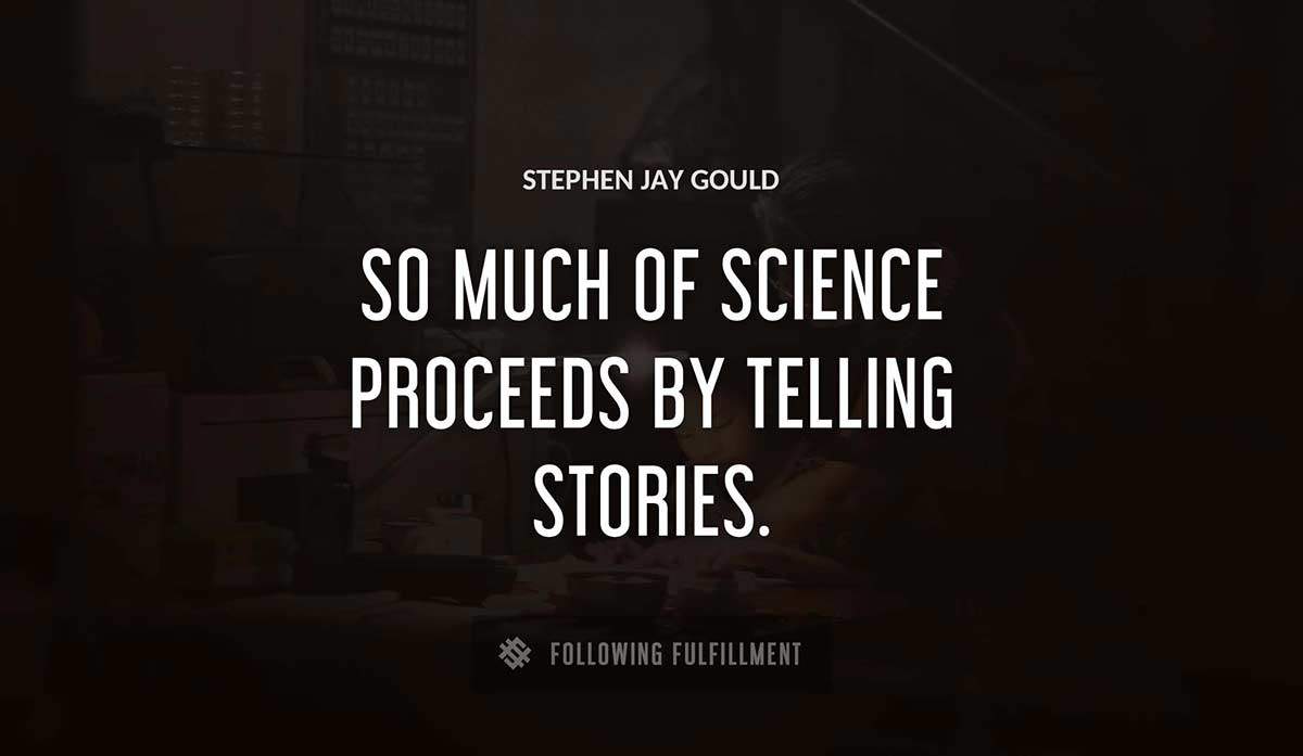 so much of science proceeds by telling stories Stephen Jay Gould quote