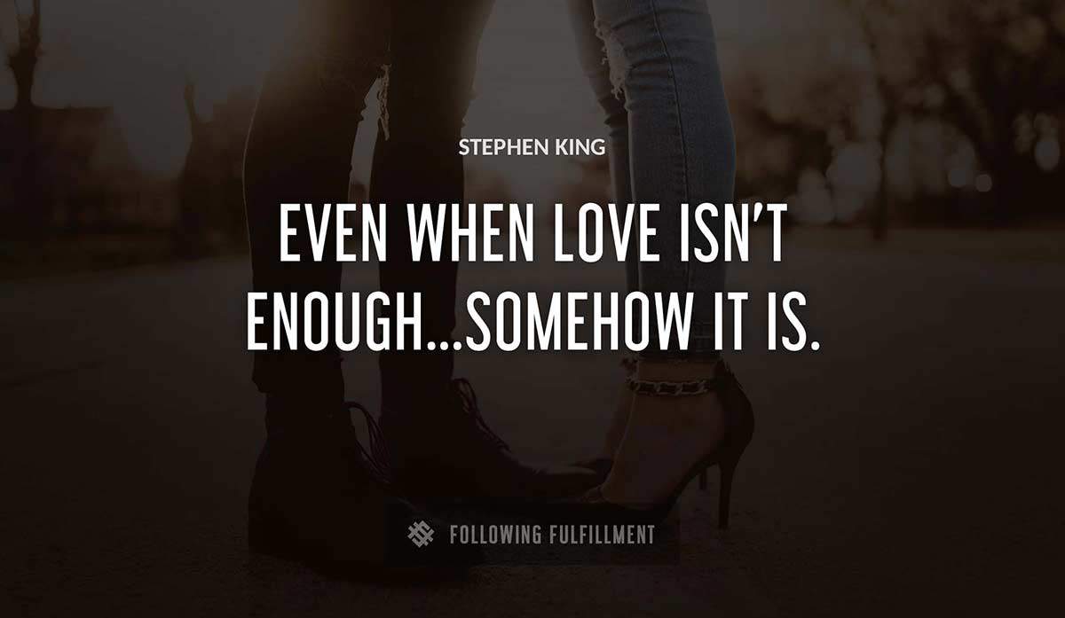 even when love isn t enough somehow it is Stephen King quote