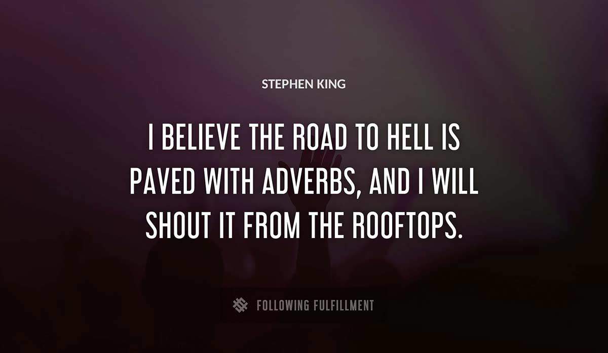 i believe the road to hell is paved with adverbs and i will shout it from the rooftops Stephen King quote