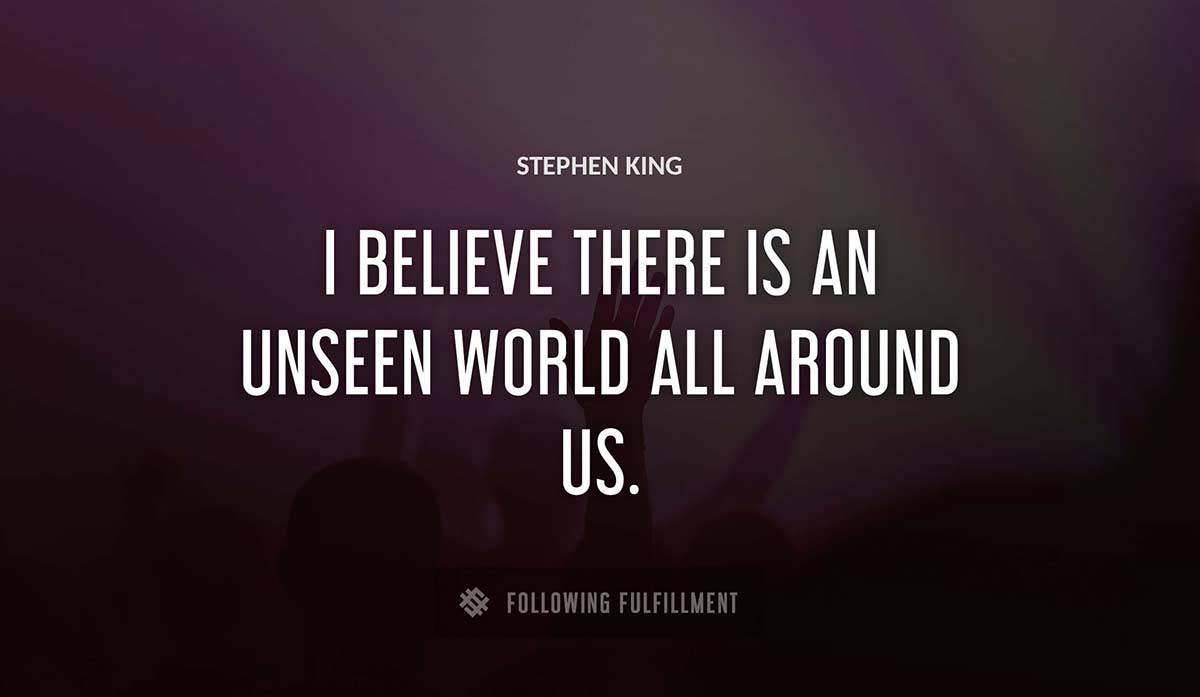 i believe there is an unseen world all around us Stephen King quote