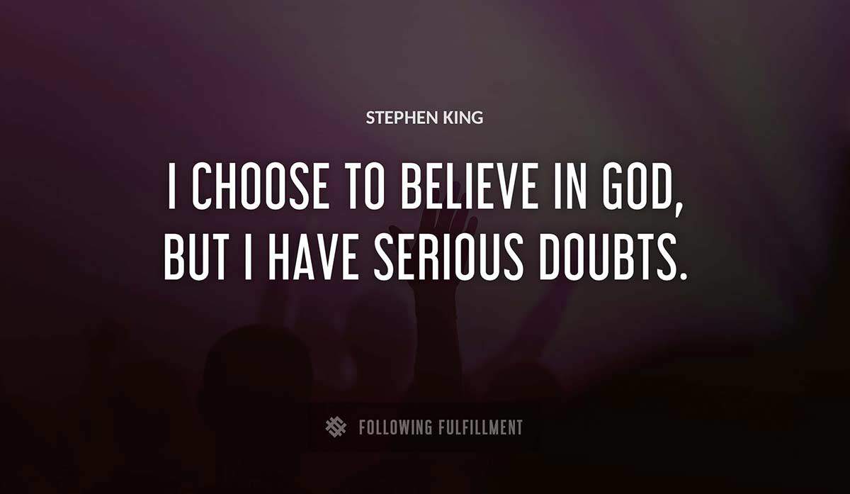 i choose to believe in god but i have serious doubts Stephen King quote