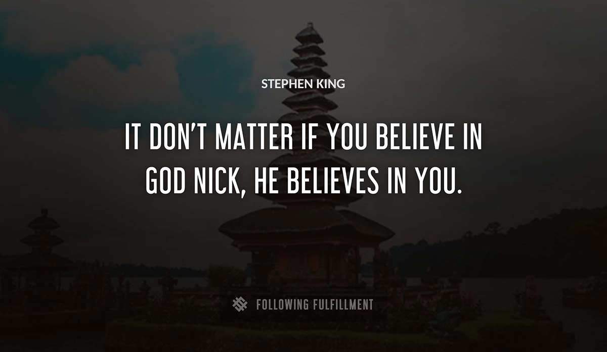 it don t matter if you believe in god nick he believes in you Stephen King quote
