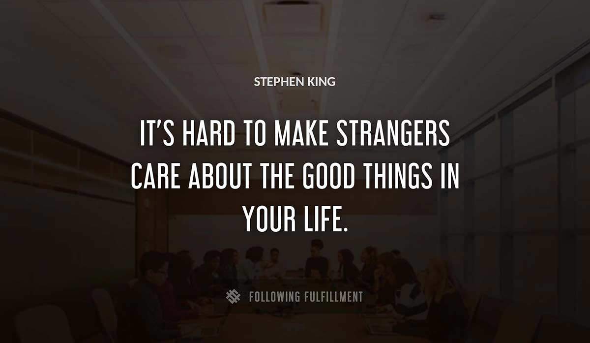 it s hard to make strangers care about the good things in your life Stephen King quote