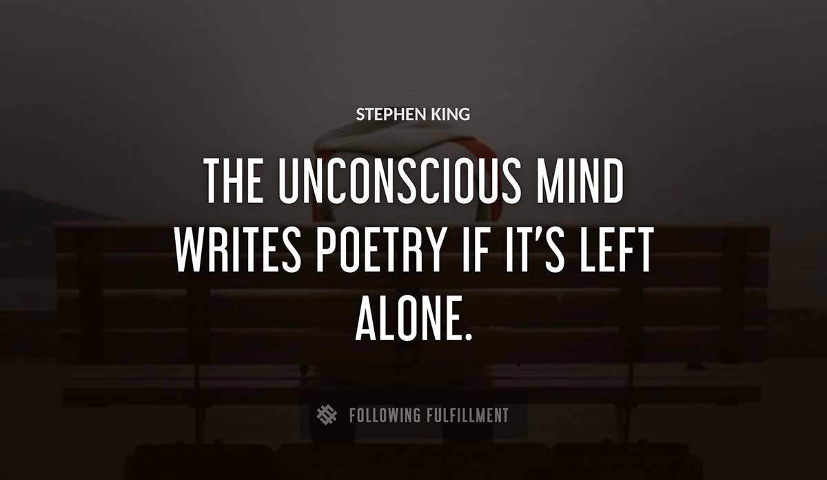the unconscious mind writes poetry if it s left alone Stephen King quote