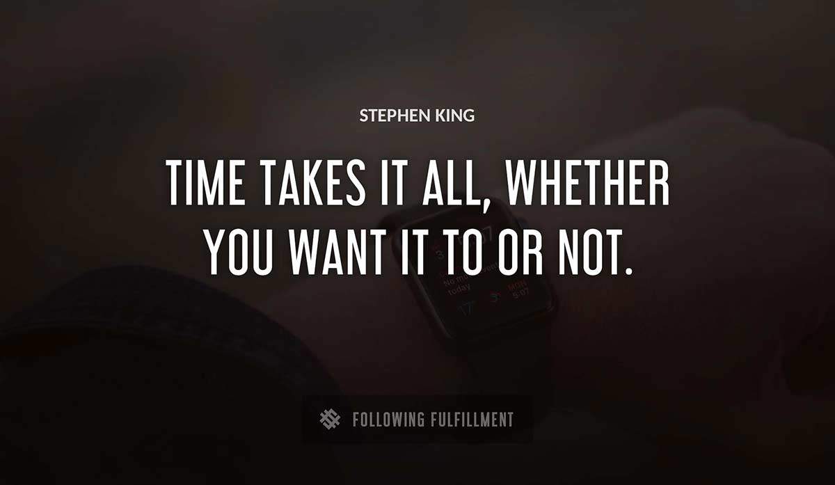 time takes it all whether you want it to or not Stephen King quote