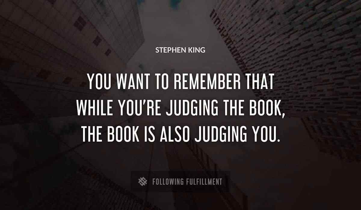 you want to remember that while you re judging the book the book is also judging you Stephen King quote