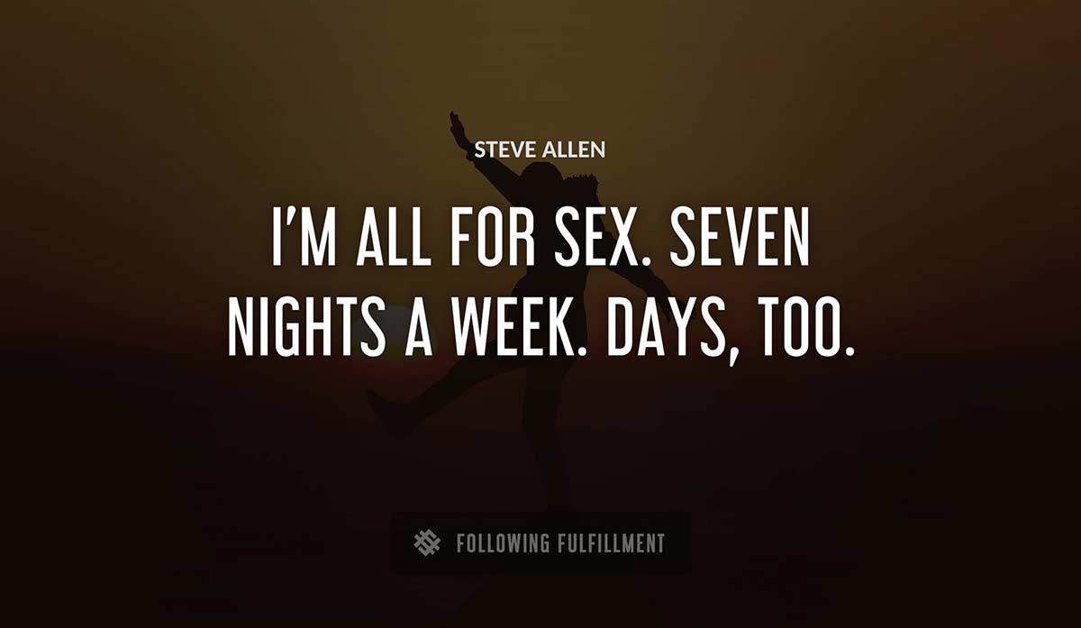 i m all for sex seven nights a week days too Steve Allen quote