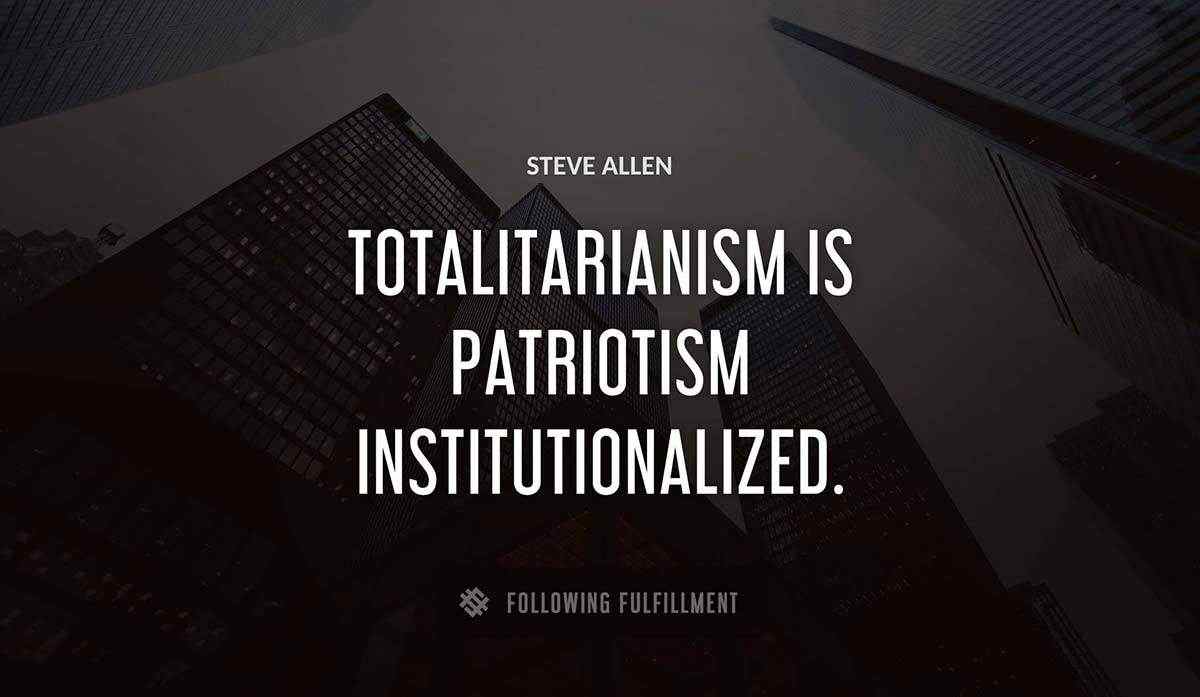 totalitarianism is patriotism institutionalized Steve Allen quote